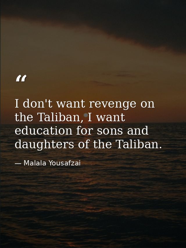 I don't want revenge on the Taliban, I want education for sons and daughters of the Taliban. — Malala Yousafzai