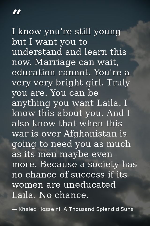 ‎I know you're still young but I want you to understand and learn this now. Marriage can wait, education cannot. You're  — Khaled Hosseini, A Thousand Splendid Suns