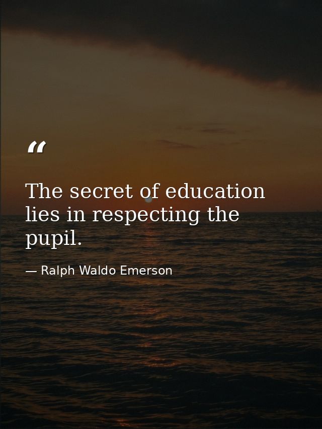 The secret of education lies in respecting the pupil. — Ralph Waldo Emerson