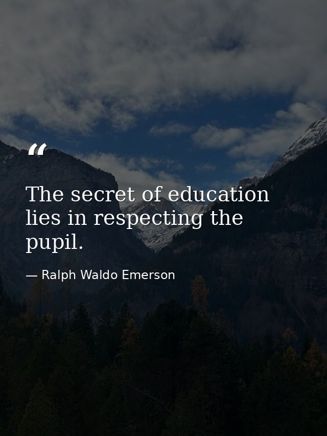 The secret of education lies in respecting the pupil. — Ralph Waldo Emerson