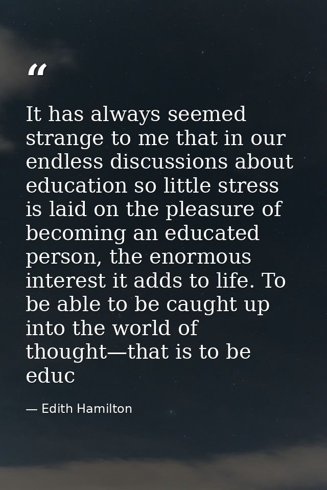 It has always seemed strange to me that in our endless discussions about education so little stress is laid on the pleas — Edith Hamilton