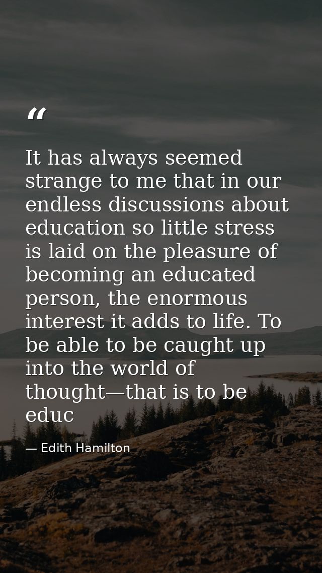 It has always seemed strange to me that in our endless discussions about education so little stress is laid on the pleas — Edith Hamilton