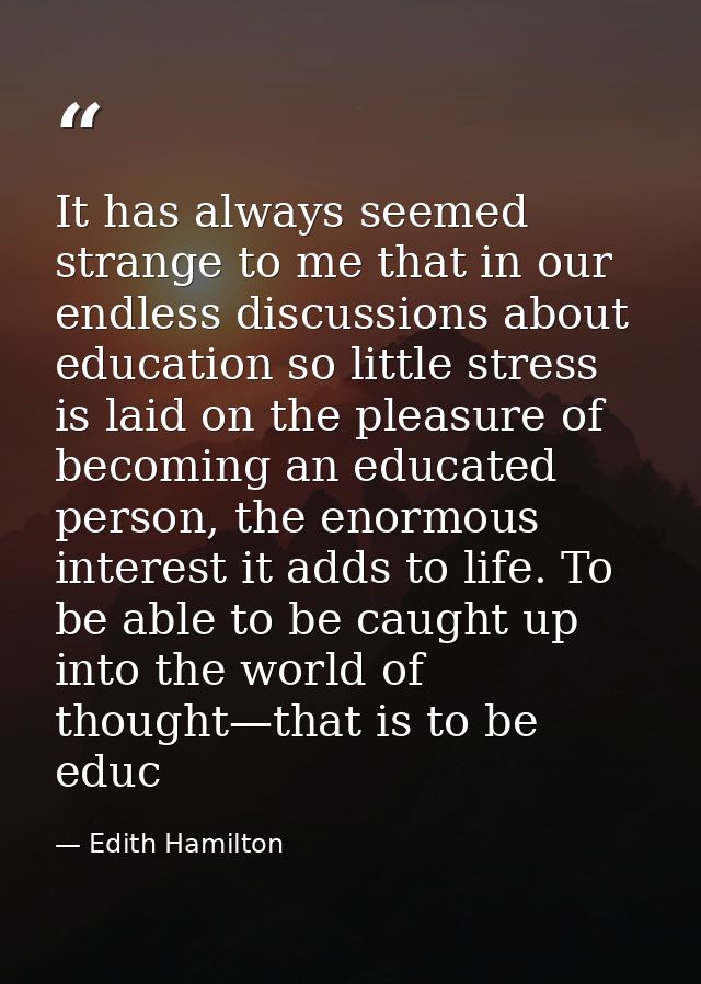 It has always seemed strange to me that in our endless discussions about education so little stress is laid on the pleas — Edith Hamilton