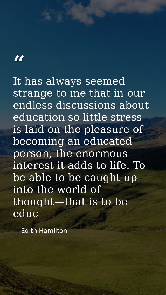 It has always seemed strange to me that in our endless discussions about education so little stress is laid on the pleas — Edith Hamilton