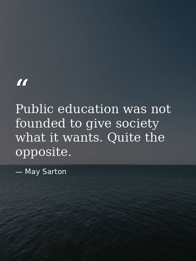 Public education was not founded to give society what it wants. Quite the opposite. — May Sarton