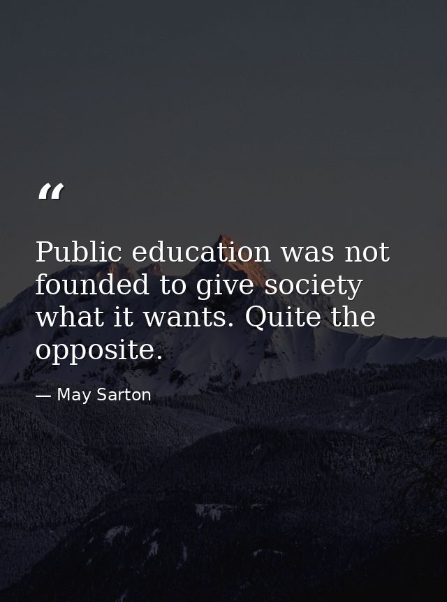 Public education was not founded to give society what it wants. Quite the opposite. — May Sarton