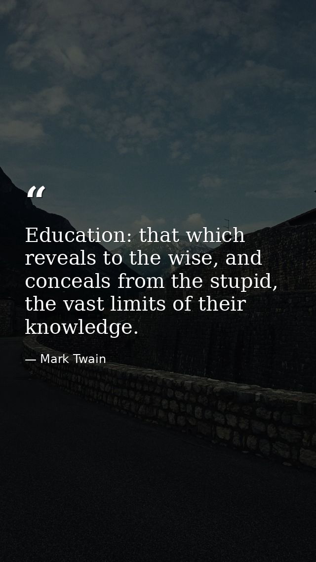 Education: that which reveals to the wise, and conceals from the stupid, the vast limits of their knowledge. — Mark Twain