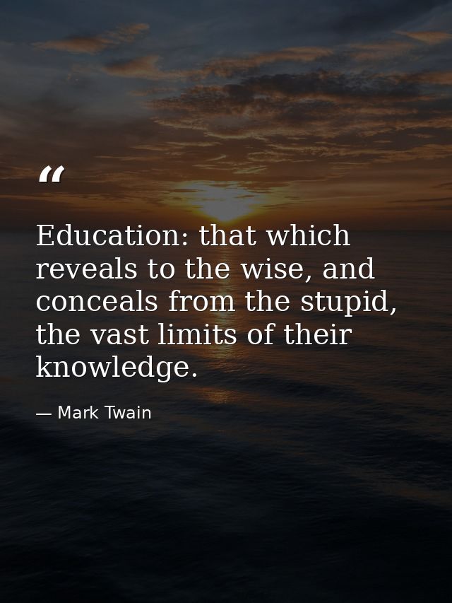 Education: that which reveals to the wise, and conceals from the stupid, the vast limits of their knowledge. — Mark Twain