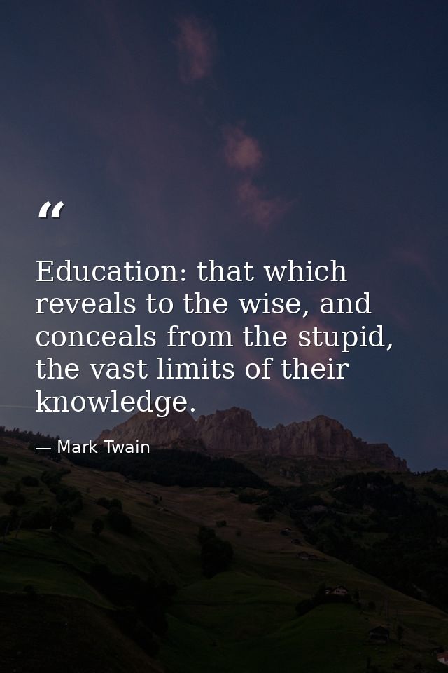 Education: that which reveals to the wise, and conceals from the stupid, the vast limits of their knowledge. — Mark Twain