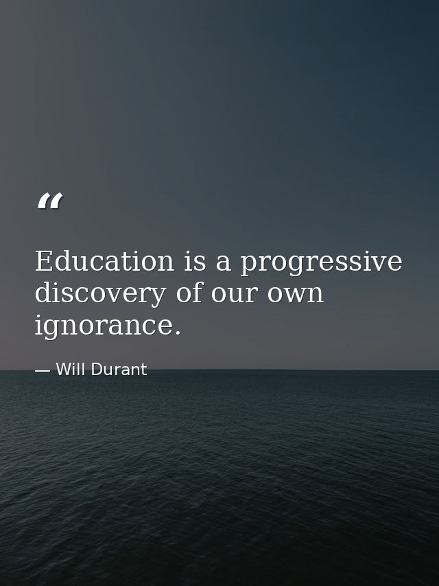 Education is a progressive discovery of our own ignorance. — Will Durant