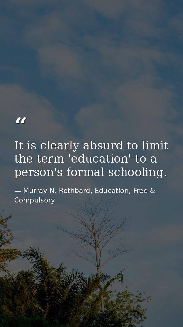 It is clearly absurd to limit the term 'education' to a person's formal schooling. — Murray N. Rothbard, Education, Free & Compulsory