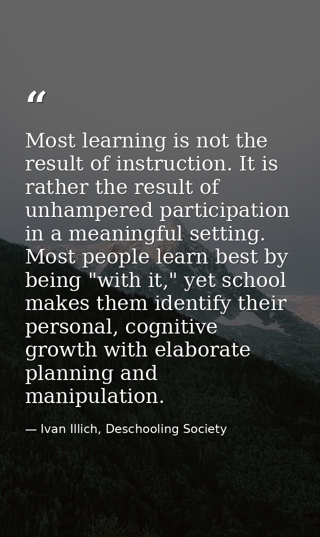Most learning is not the result of instruction. It is rather the result of unhampered participation in a meaningful sett — Ivan Illich, Deschooling Society