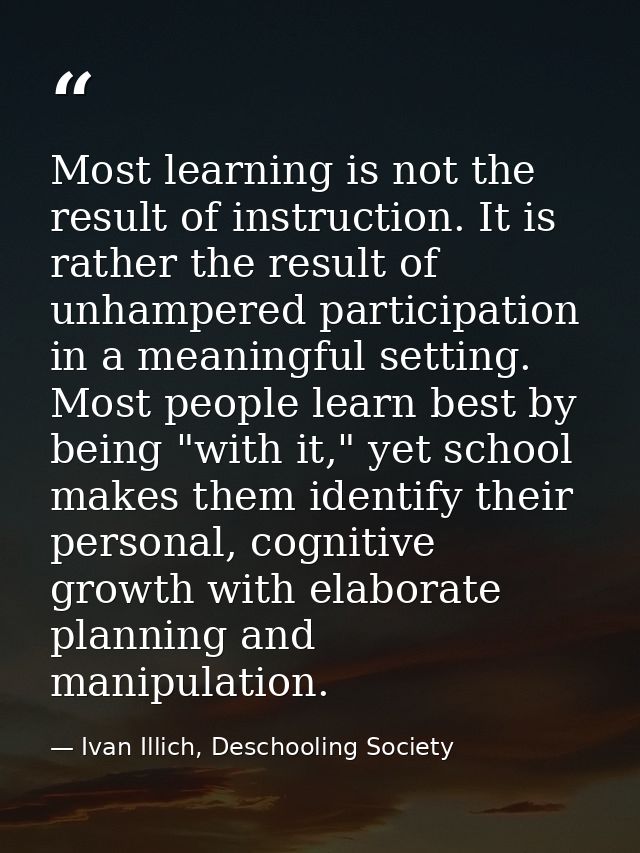 Most learning is not the result of instruction. It is rather the result of unhampered participation in a meaningful sett — Ivan Illich, Deschooling Society