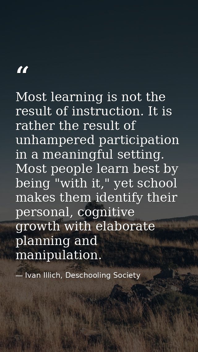Most learning is not the result of instruction. It is rather the result of unhampered participation in a meaningful sett — Ivan Illich, Deschooling Society