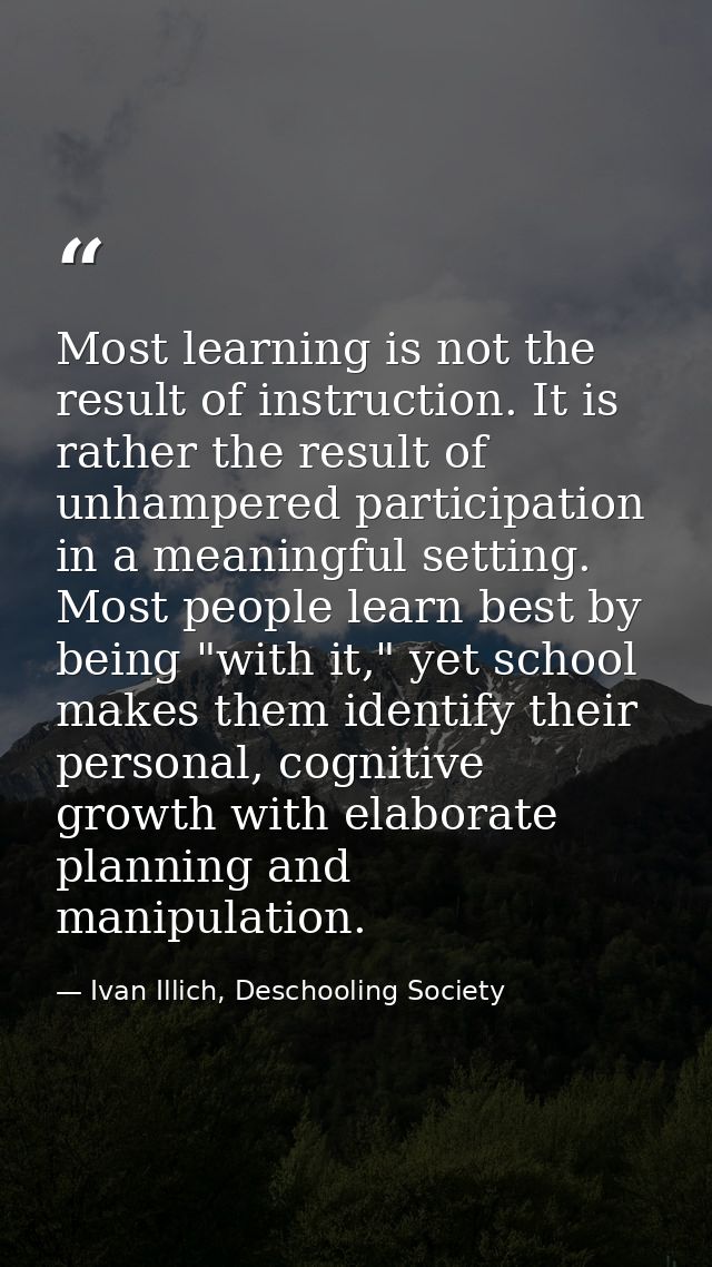 Most learning is not the result of instruction. It is rather the result of unhampered participation in a meaningful sett — Ivan Illich, Deschooling Society