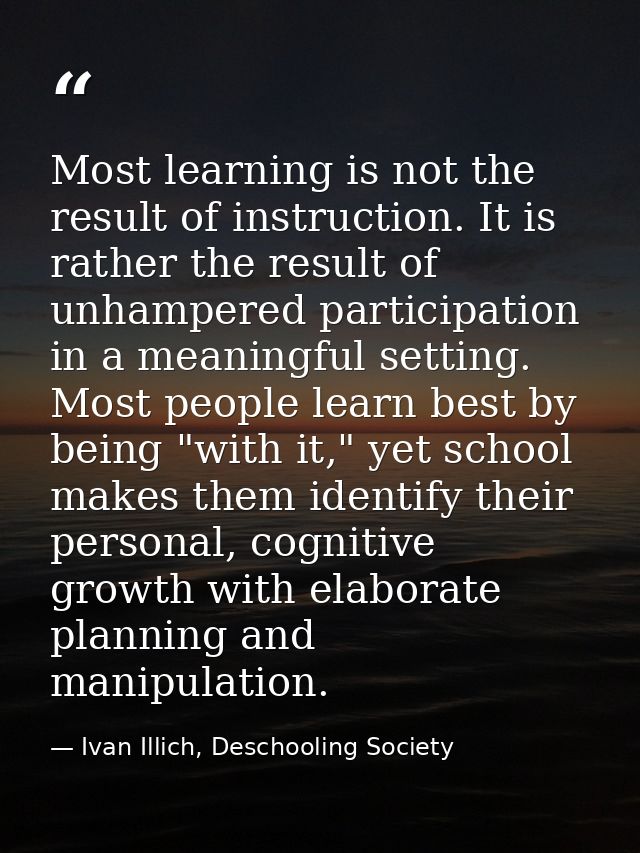 Most learning is not the result of instruction. It is rather the result of unhampered participation in a meaningful sett — Ivan Illich, Deschooling Society
