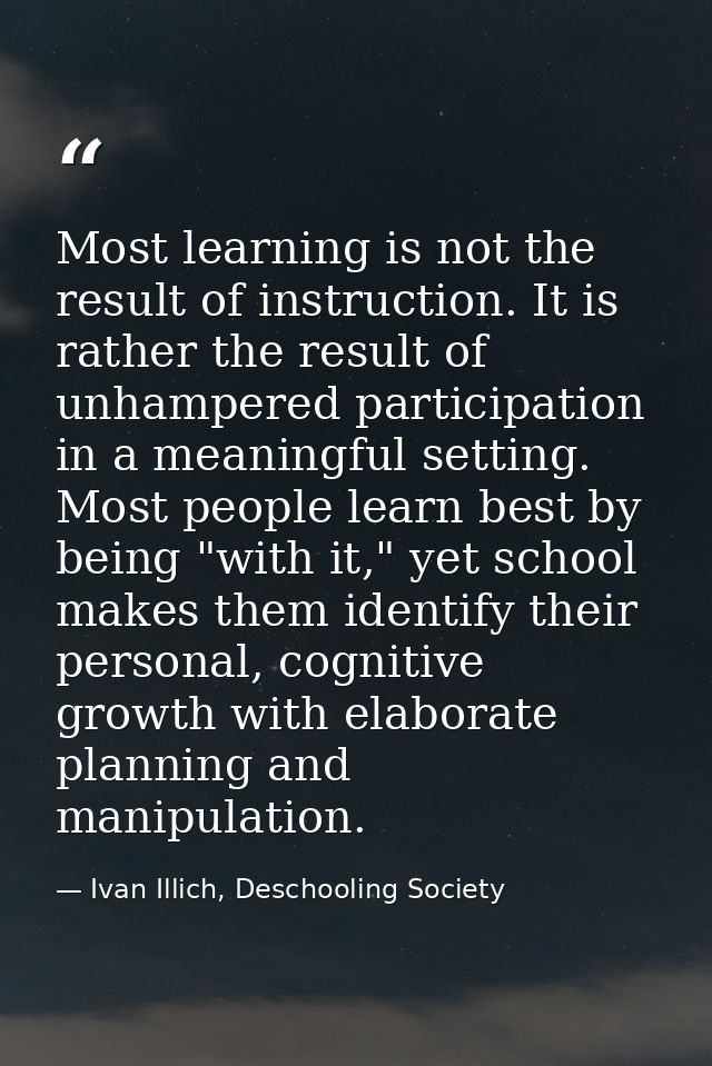 Most learning is not the result of instruction. It is rather the result of unhampered participation in a meaningful sett — Ivan Illich, Deschooling Society
