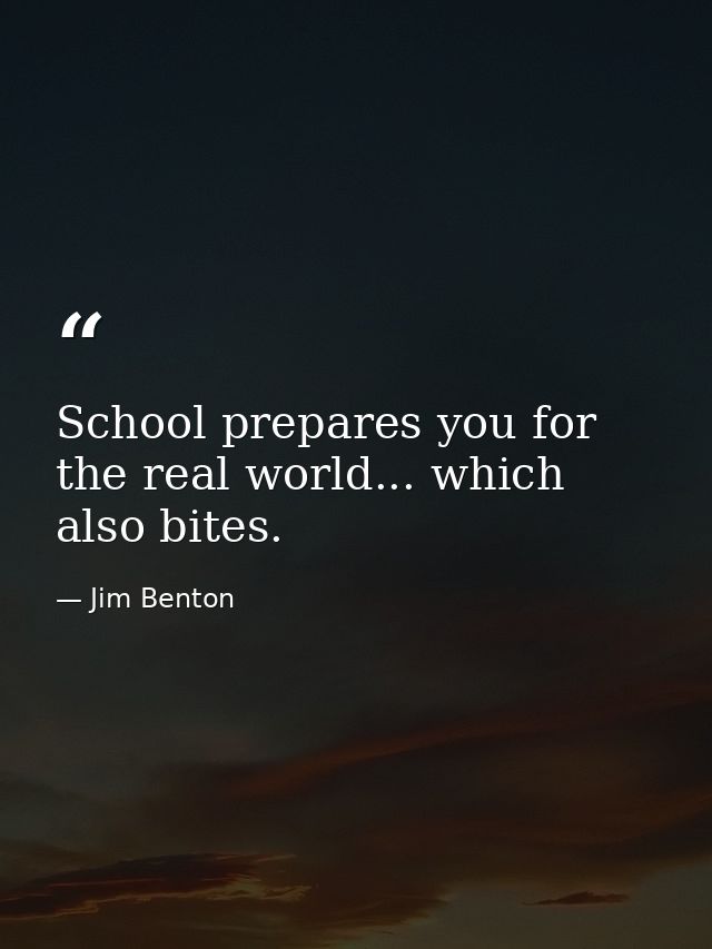 School prepares you for the real world... which also bites. — Jim Benton