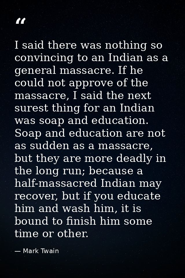 I said there was nothing so convincing to an Indian as a general massacre. If he could not approve of the massacre, I sa — Mark Twain