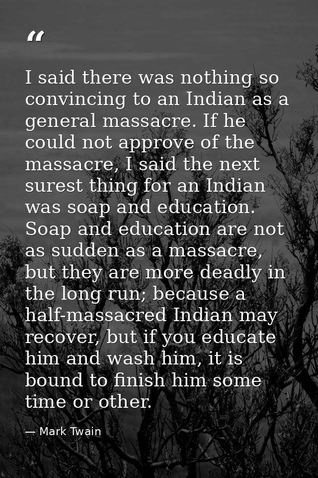 I said there was nothing so convincing to an Indian as a general massacre. If he could not approve of the massacre, I sa — Mark Twain