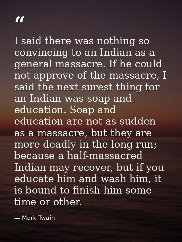 I said there was nothing so convincing to an Indian as a general massacre. If he could not approve of the massacre, I sa — Mark Twain