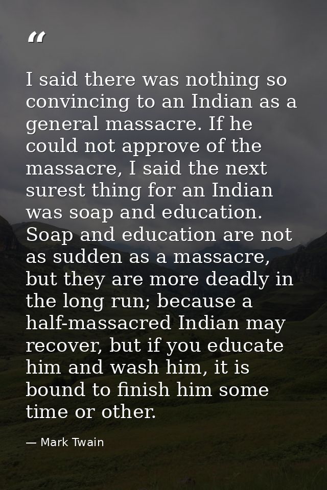 I said there was nothing so convincing to an Indian as a general massacre. If he could not approve of the massacre, I sa — Mark Twain
