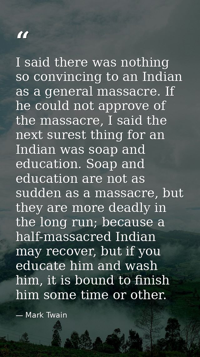 I said there was nothing so convincing to an Indian as a general massacre. If he could not approve of the massacre, I sa — Mark Twain