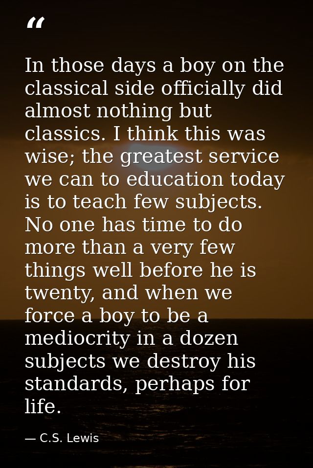 In those days a boy on the classical side officially did almost nothing but classics. I think this was wise; the greates — C.S. Lewis