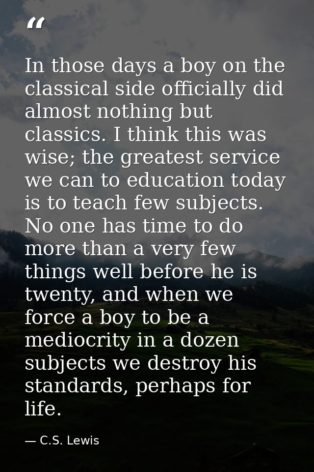 In those days a boy on the classical side officially did almost nothing but classics. I think this was wise; the greates — C.S. Lewis