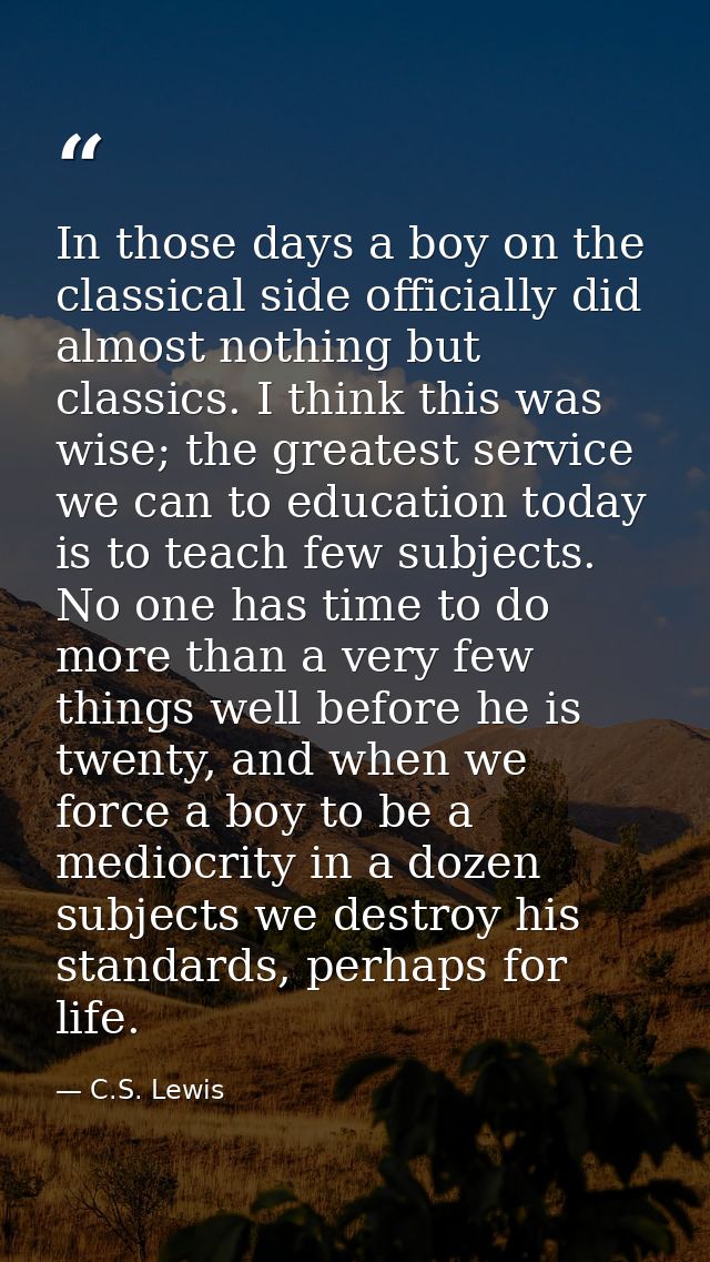 In those days a boy on the classical side officially did almost nothing but classics. I think this was wise; the greates — C.S. Lewis