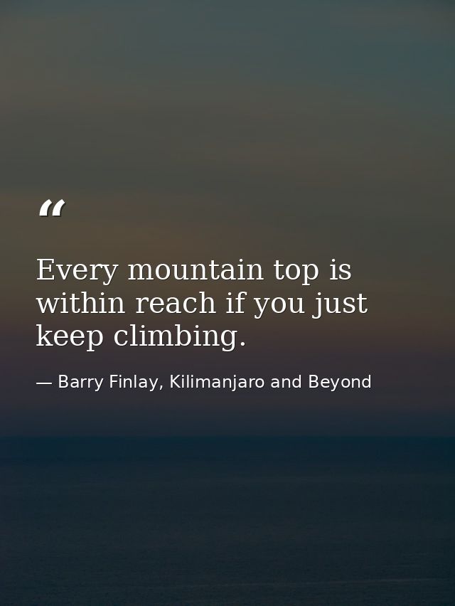 Every mountain top is within reach if you just keep climbing. — Barry Finlay, Kilimanjaro and Beyond