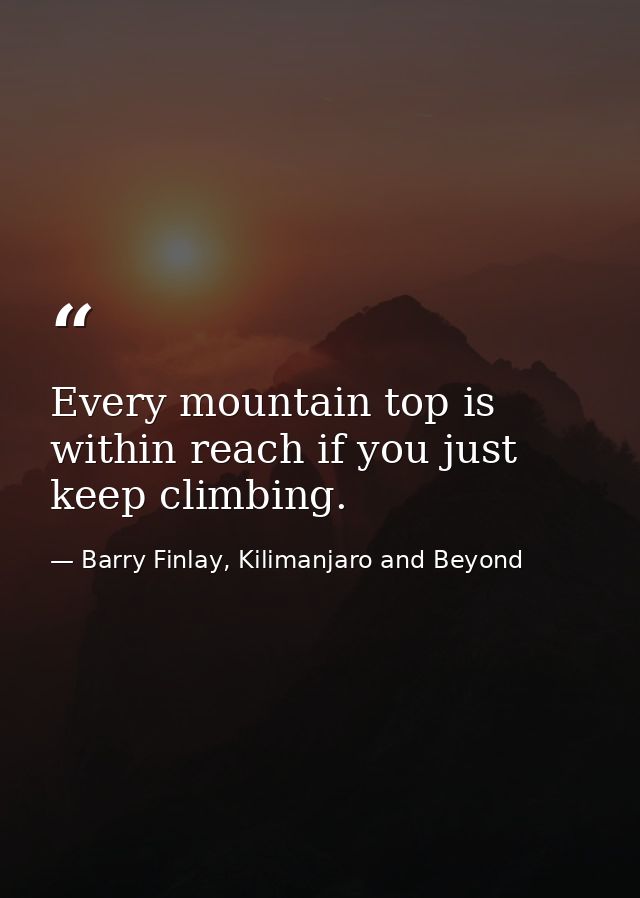Every mountain top is within reach if you just keep climbing. — Barry Finlay, Kilimanjaro and Beyond