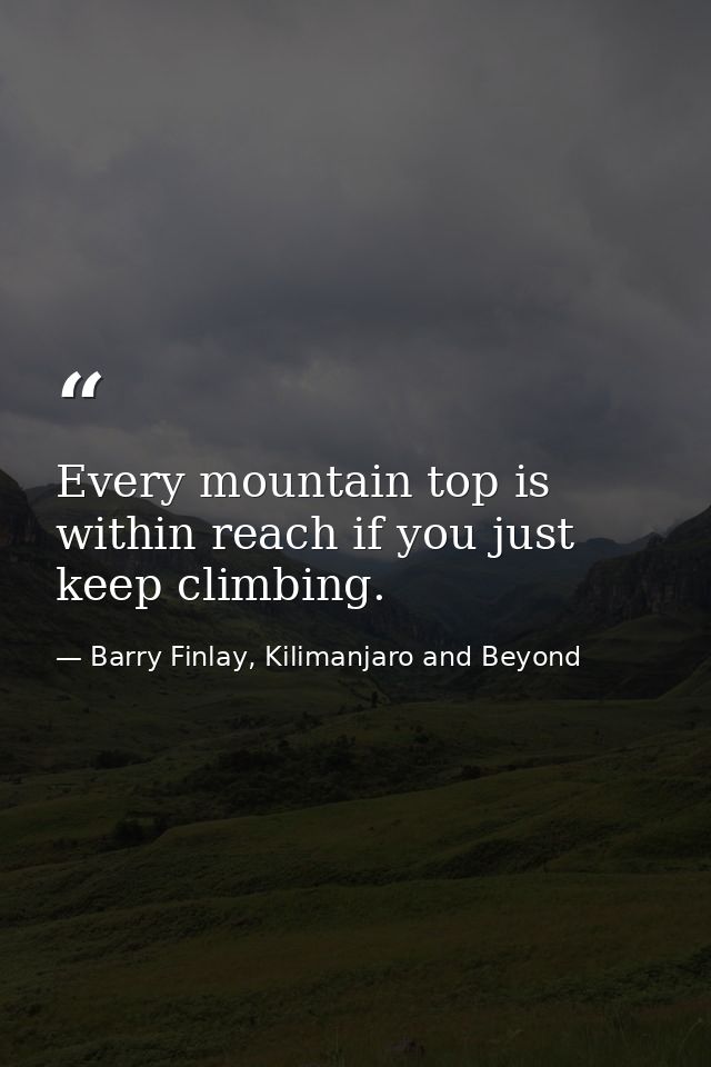 Every mountain top is within reach if you just keep climbing. — Barry Finlay, Kilimanjaro and Beyond