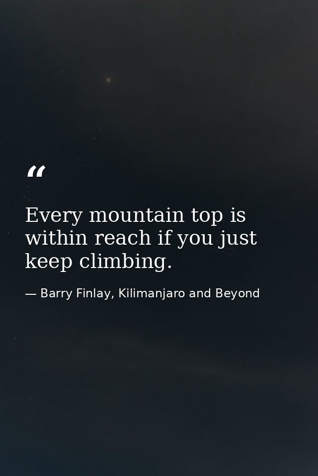 Every mountain top is within reach if you just keep climbing. — Barry Finlay, Kilimanjaro and Beyond