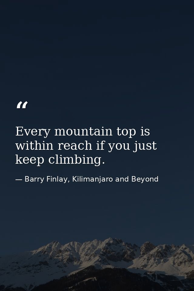 Every mountain top is within reach if you just keep climbing. — Barry Finlay, Kilimanjaro and Beyond