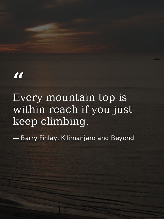 Every mountain top is within reach if you just keep climbing. — Barry Finlay, Kilimanjaro and Beyond