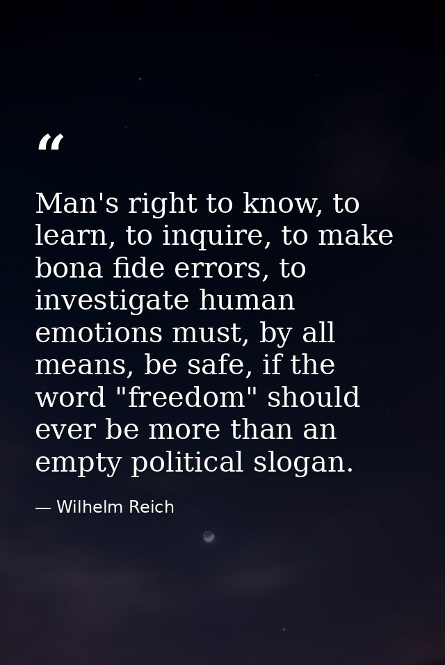 Man's right to know, to learn, to inquire, to make bona fide errors, to investigate human emotions must, by all means, b — Wilhelm Reich