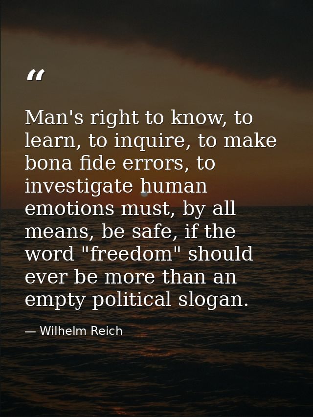 Man's right to know, to learn, to inquire, to make bona fide errors, to investigate human emotions must, by all means, b — Wilhelm Reich