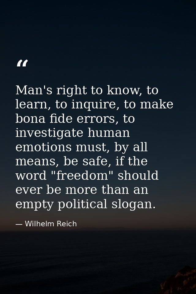 Man's right to know, to learn, to inquire, to make bona fide errors, to investigate human emotions must, by all means, b — Wilhelm Reich