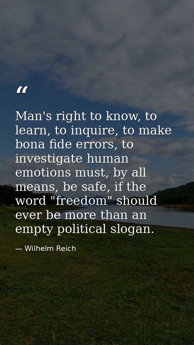 Man's right to know, to learn, to inquire, to make bona fide errors, to investigate human emotions must, by all means, b — Wilhelm Reich