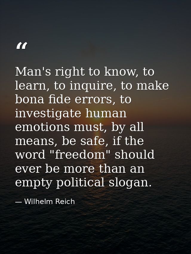 Man's right to know, to learn, to inquire, to make bona fide errors, to investigate human emotions must, by all means, b — Wilhelm Reich