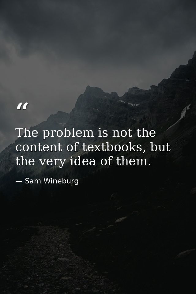 The problem is not the content of textbooks, but the very idea of them. — Sam Wineburg