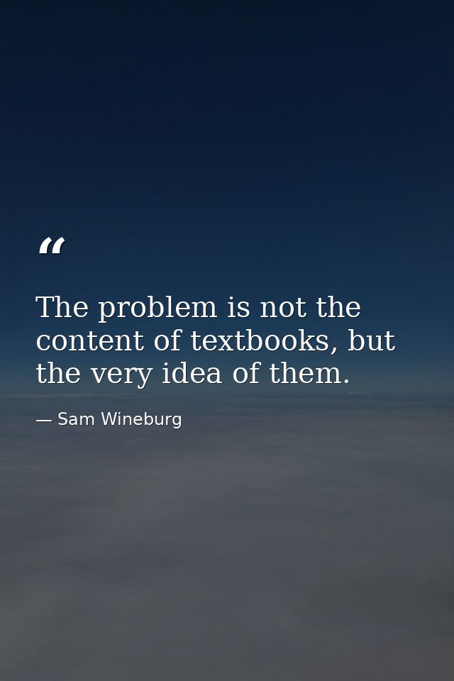 The problem is not the content of textbooks, but the very idea of them. — Sam Wineburg
