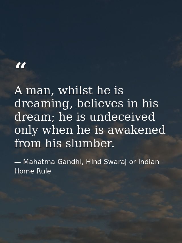 A man, whilst he is dreaming, believes in his dream; he is undeceived only when he is awakened from his slumber. — Mahatma Gandhi, Hind Swaraj or Indian Home Rule