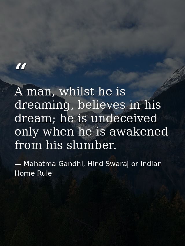 A man, whilst he is dreaming, believes in his dream; he is undeceived only when he is awakened from his slumber. — Mahatma Gandhi, Hind Swaraj or Indian Home Rule