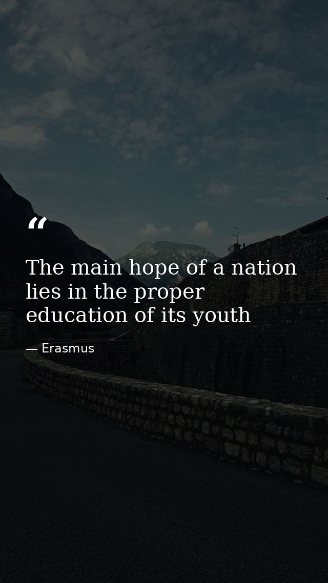 The main hope of a nation lies in the proper education of its youth — Erasmus