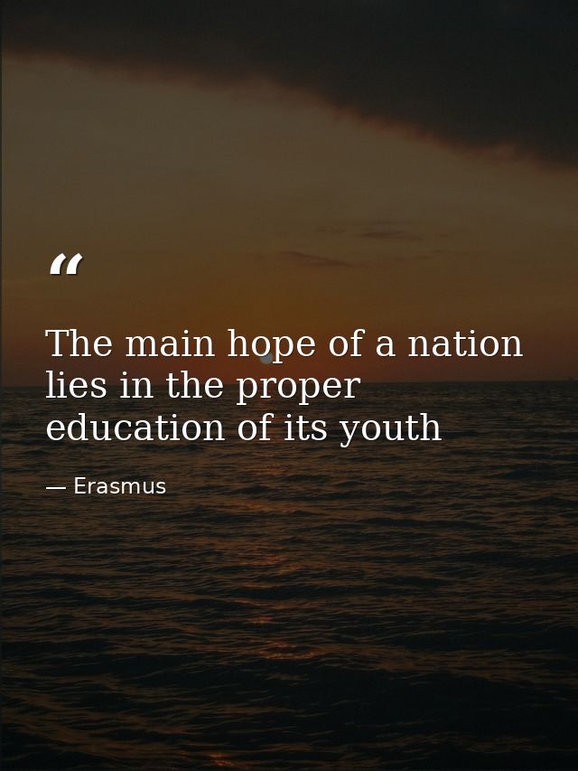 The main hope of a nation lies in the proper education of its youth — Erasmus