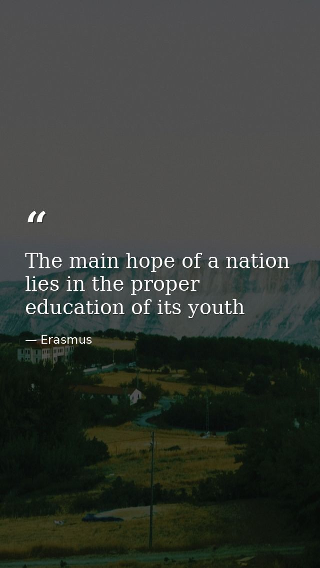 The main hope of a nation lies in the proper education of its youth — Erasmus