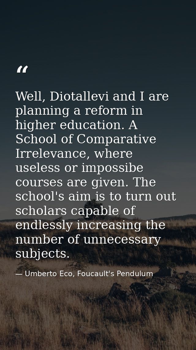 Well, Diotallevi and I are planning a reform in higher education. A School of Comparative Irrelevance, where useless or  — Umberto Eco, Foucault's Pendulum