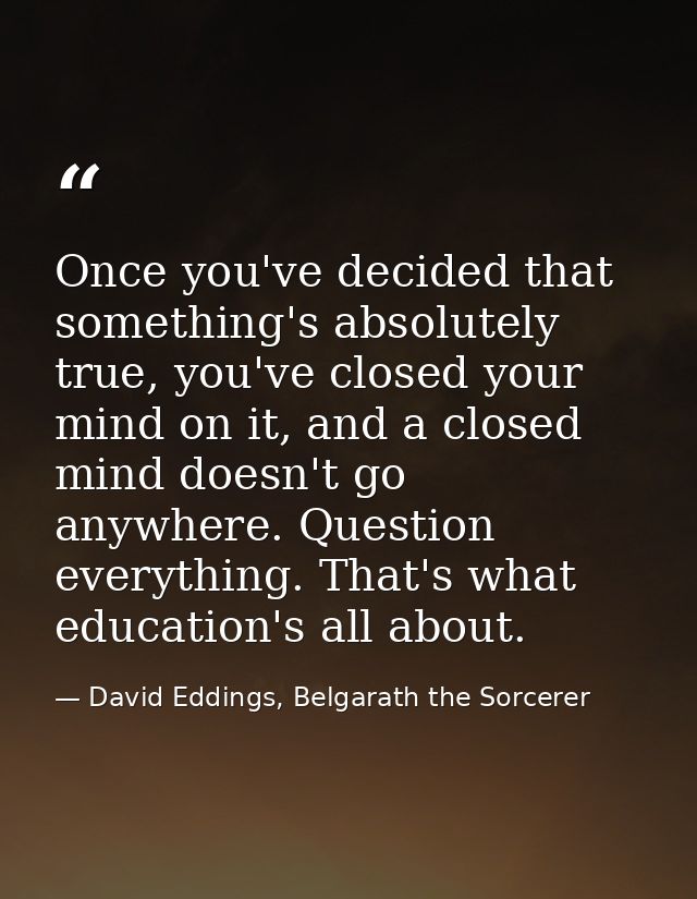 Once you've decided that something's absolutely true, you've closed your mind on it, and a closed mind doesn't go anywhe — David Eddings, Belgarath the Sorcerer